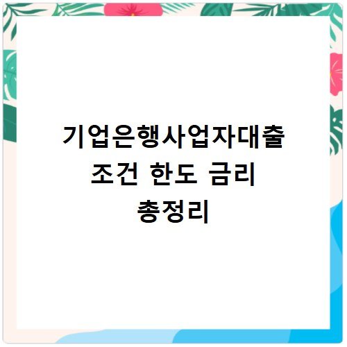 기업은행사업자대출 조건 한도 금리 총정리