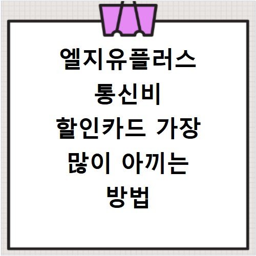 엘지유플러스 통신비 할인카드 가장 많이 아끼는 방법