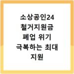 소상공인24 철거지원금 폐업 위기 극복하는 최대 지원 비용 확인