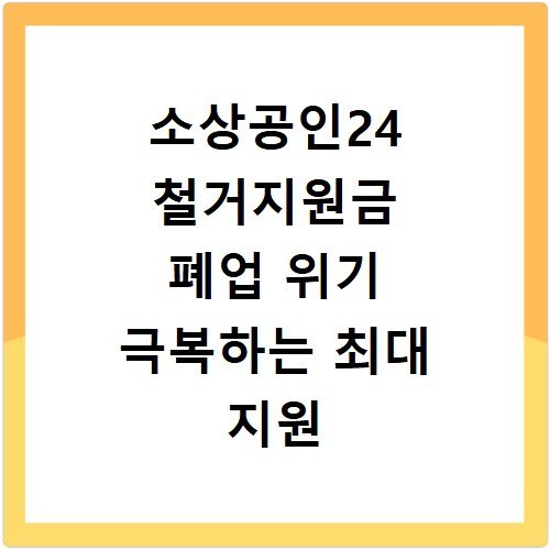 소상공인24 철거지원금 폐업 위기 극복하는 최대 지원 비용 확인