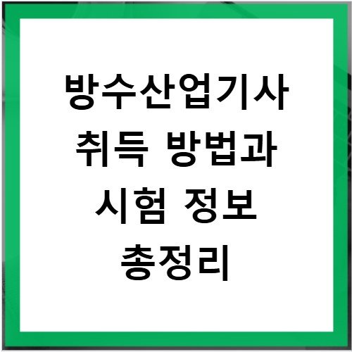 방수산업기사 취득 방법과 시험 정보 총정리