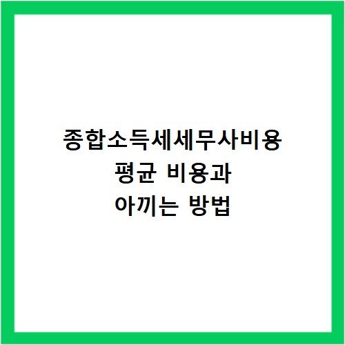종합소득세세무사비용 평균 비용과 아끼는 방법