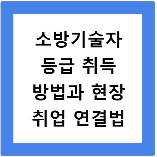소방기술자 등급 취득 방법과 현장 취업 연결법