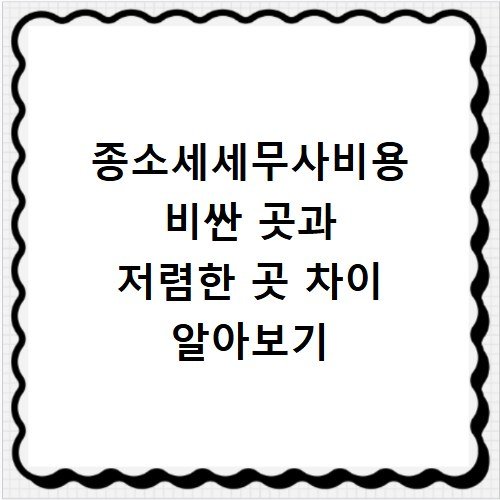 종소세세무사비용 비싼 곳과 저렴한 곳 차이 알아보기