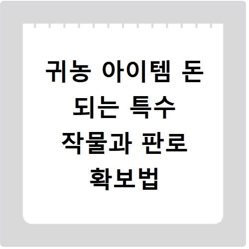 귀농 아이템 돈 되는 특수 작물과 판로 확보법