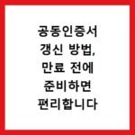 공동인증서 갱신 방법, 만료 전에 준비하면 편리합니다