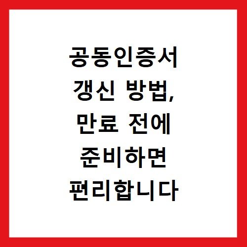 공동인증서 갱신 방법, 만료 전에 준비하면 편리합니다