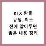 KTX 환불 규정, 취소 전에 알아두면 좋은 내용 정리