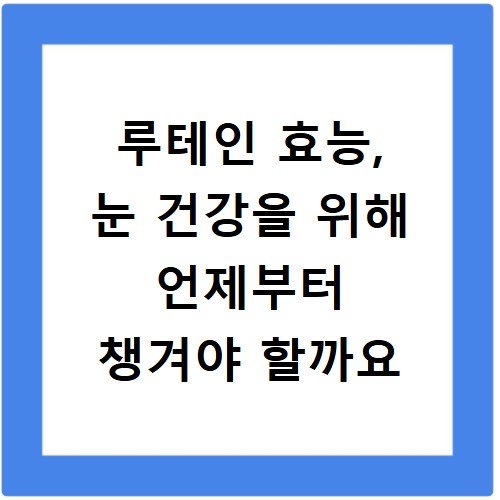 루테인 효능, 눈 건강을 위해 언제부터 챙겨야 할까요