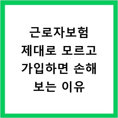 근로자보험 제대로 모르고 가입하면 손해 보는 이유